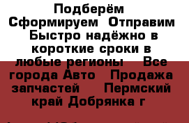 Подберём. Сформируем. Отправим. Быстро надёжно в короткие сроки в любые регионы. - Все города Авто » Продажа запчастей   . Пермский край,Добрянка г.